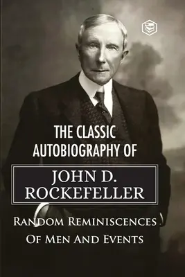 The Classic Autobiography of John D. Rockefeller Random Reminiscences of Men and Events (Férfiak és események véletlenszerű emlékei) - The Classic Autobiography of John D. Rockefeller Random Reminiscences of Men and Events