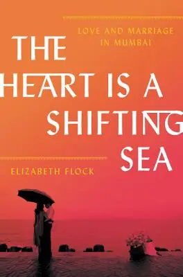 A szív egy változó tenger: Szerelem és házasság Mumbaiban - The Heart Is a Shifting Sea: Love and Marriage in Mumbai