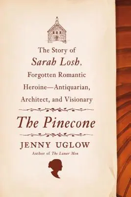 The Pinecone: Sarah Losh, az elfeledett romantikus hősnő története - antikvárius, építész és látnok - The Pinecone: The Story of Sarah Losh, Forgotten Romantic Heroine--Antiquarian, Architect, and Visionary