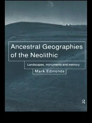 A neolitikum ősi földrajzai - Tájak, emlékművek és emlékezet - Ancestral Geographies of the Neolithic - Landscapes, Monuments and Memory