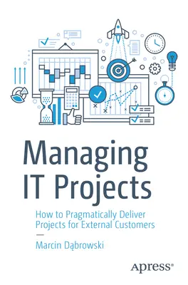 Az IT-projektek irányítása: Hogyan valósítsunk meg pragmatikusan projekteket külső ügyfelek számára? - Managing It Projects: How to Pragmatically Deliver Projects for External Customers