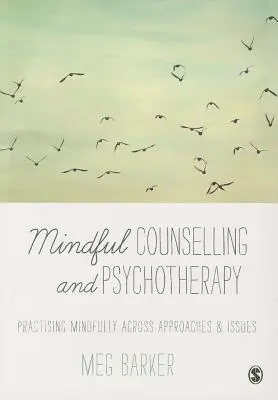Mindful Counselling & Psychotherapy: Mindfully Practising Across Approaches & Issues (Agyongyakorlás a megközelítések és problémák között) - Mindful Counselling & Psychotherapy: Practising Mindfully Across Approaches & Issues