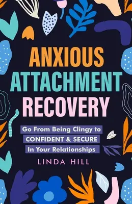 Szorongó kötődés helyreállítása: Go From Being Clingy to Confident & Secure In Your Relationships (A ragaszkodósságból magabiztos és biztonságos kapcsolatokba) - Anxious Attachment Recovery: Go From Being Clingy to Confident & Secure In Your Relationships