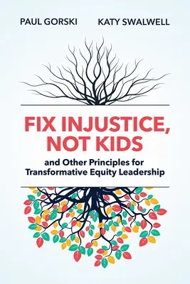 Fix Injustice, Not Kids and Other Principles for Transformative Equity Leadership (Az igazságtalanságot javítsd, ne a gyerekeket, és más elvek a transzformatív méltányossági vezetéshez) - Fix Injustice, Not Kids and Other Principles for Transformative Equity Leadership