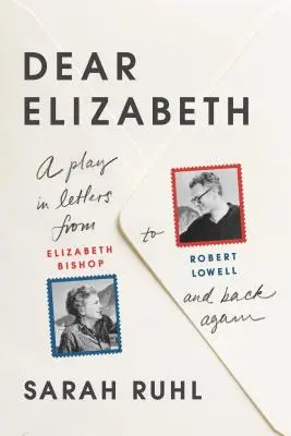 Kedves Elizabeth! A Play in Letters from Elizabeth Bishop to Robert Lowell and Back Again: A Play in Letters from Elizabeth Bishop to Robert Lowell and - Dear Elizabeth: A Play in Letters from Elizabeth Bishop to Robert Lowell and Back Again: A Play in Letters from Elizabeth Bishop to Robert Lowell and