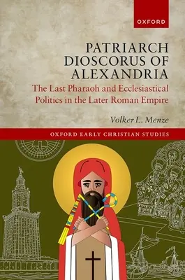 Dioszkorosz alexandriai pátriárka: Dioszkóposz: Az utolsó fáraó és az egyházi politika a későbbi Római Birodalomban - Patriarch Dioscorus of Alexandria: The Last Pharaoh and Ecclesiastical Politics in the Later Roman Empire