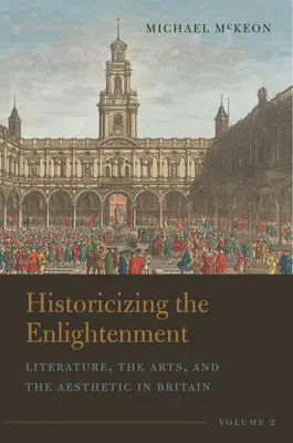 Historicizing the Enlightenment, Volume 2: Literature, the Arts, and the Aesthetic in Britain (A felvilágosodás története, 2. kötet: Irodalom, művészetek és esztétika Nagy-Britanniában) - Historicizing the Enlightenment, Volume 2: Literature, the Arts, and the Aesthetic in Britain