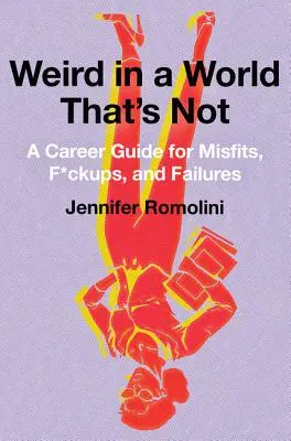 Furcsa egy olyan világban, ami nem az: Karrierútmutató kívülállóknak, balfácánoknak és kudarcosoknak - Weird in a World That's Not: A Career Guide for Misfits, F*ckups, and Failures