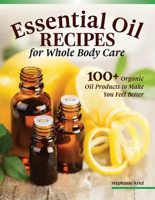 Illóolaj-receptek az otthoni és testápoláshoz: 100+ organikus termék, hogy jobban érezzük magunkat - Essential Oil Recipes for Home and Body Care: 100+ Organic Products to Help You Feel Better