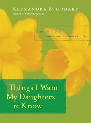 Amit a lányaimnak tudniuk kell: Egy kis könyv az élet nagy kérdéseiről - Things I Want My Daughters to Know: A Small Book about the Big Issues in Life