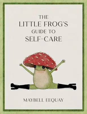 A kis béka útmutatója az öngondoskodáshoz: Megerősítések, önszeretet és életleckék az internet szeretett gombabéka szerint - The Little Frog's Guide to Self-Care: Affirmations, Self-Love and Life Lessons According to the Internet's Beloved Mushroom Frog