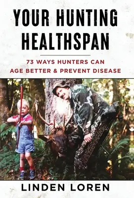 A vadász egészségspan: 73 mód, ahogy a vadászok jobban öregedhetnek és megelőzhetik a betegségeket - Your Hunting Healthspan: 73 Ways Hunters Can Age Better & Prevent Disease