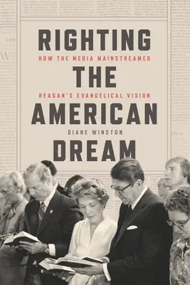 Az amerikai álom igazgatása: Hogyan tette a média uralkodóvá Reagan evangélikus vízióját? - Righting the American Dream: How the Media Mainstreamed Reagan's Evangelical Vision
