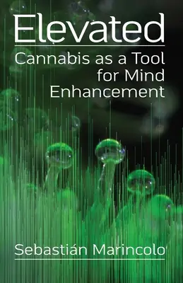 Felemelkedett: A kannabisz mint az elmefejlesztés eszköze: Cannabis as a Tool for Mind Enhancement - Elevated: Cannabis as a Tool for Mind Enhancement: Cannabis as a Tool for Mind Enhancement