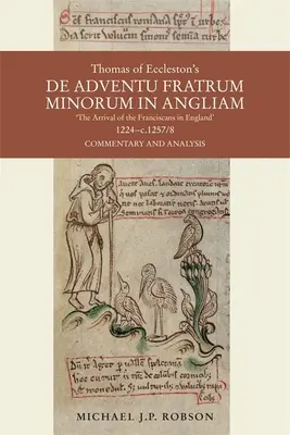 Thomas of Eccleston de Adventu Fratrum Minorum in Angliam [A ferencesek érkezése Angliába], 1224-C.1257/8: kommentár és elemzés. - Thomas of Eccleston's de Adventu Fratrum Minorum in Angliam [The Arrival of the Franciscans in England], 1224-C.1257/8: Commentary and Analysis