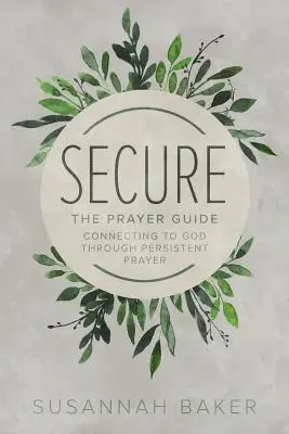 Biztonságban: Az imakalauz: Kapcsolódás Istenhez a kitartó imádságon keresztül - Secure: The Prayer Guide: Connecting to God Through Persistent Prayer