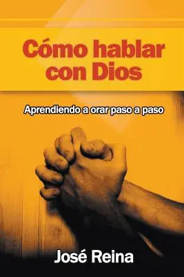 Cmo Hablar Con Dios: Aprendiendo A Orar Paso A Paso