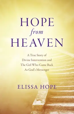 Remény a mennyből: Igaz történet az isteni beavatkozásról és a lányról, aki Isten hírnökeként tért vissza - Hope from Heaven: A True Story of Divine Intervention and the Girl Who Came Back as God's Messenger