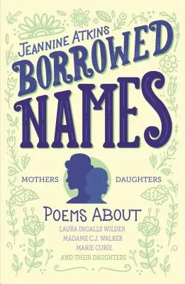 Kölcsönzött nevek: Laura Ingalls Wilderről, Madam C.J. Walkerről, Marie Curie-ről és lányaikról szóló versek - Borrowed Names: Poems about Laura Ingalls Wilder, Madam C.J. Walker, Marie Curie, and Their Daughters