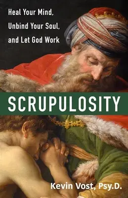 Scrupulosity: Gyógyítsd meg az elmédet, oldozd fel a lelkedet, és hagyd, hogy Isten munkálkodjon - Scrupulosity: Heal Your Mind, Unbind Your Soul, and Let God Work