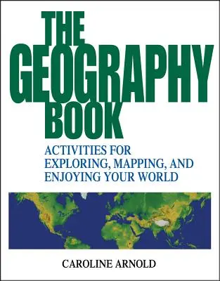 A földrajzkönyv: Tevékenységek a világ felfedezéséhez, feltérképezéséhez és élvezetéhez - The Geography Book: Activities for Exploring, Mapping, and Enjoying Your World