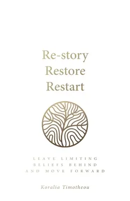 Újratörténés, helyreállítás, újraindítás: Hagyd magad mögött a korlátozó hiedelmeket és lépj előre - Re-Story, Restore, Restart: Leave Limiting Beliefs Behind and Move Forward