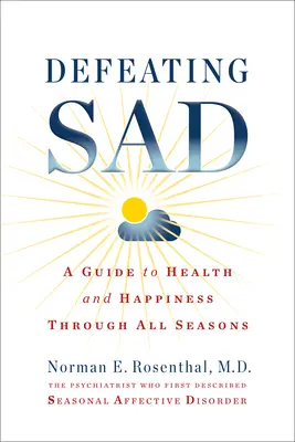 A szomorúság (szezonális affektív zavar) legyőzése: A Guide to Health and Happiness Through All Seasons (Útmutató az egészséghez és a boldogsághoz minden évszakban) - Defeating Sad (Seasonal Affective Disorder): A Guide to Health and Happiness Through All Seasons