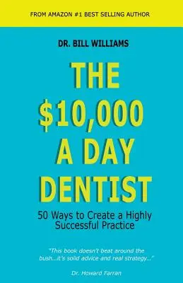 A napi 10 000 dolláros fogorvos: 50 módszer egy rendkívül sikeres praxis létrehozásához - The $10,000 a Day Dentist: 50 Ways to Create a Highly Successful Practice