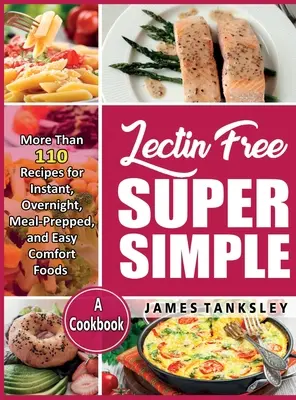 Lektinmentes szuperegyszerű: Több mint 110 recept azonnali, éjszakai, étkezésre előkészített és egyszerű kényelmi ételekhez: A Cookbook. - Lectin Free Super Simple: More Than 110 Recipes For Instant, Overnight, Meal-Prepped, And Easy Comfort Foods: A Cookbook.