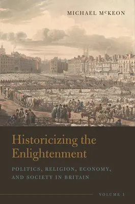 Historicizing the Enlightenment, 1. kötet: Politika, vallás, gazdaság és társadalom Nagy-Britanniában - Historicizing the Enlightenment, Volume 1: Politics, Religion, Economy, and Society in Britain