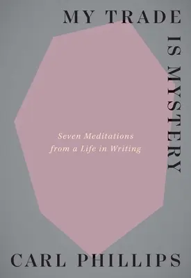 My Trade Is Mystery: Seven Meditations from a Life in Writing (Hét elmélkedés egy írói életből) - My Trade Is Mystery: Seven Meditations from a Life in Writing