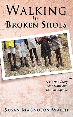 Séta törött cipőben: Egy ápolónő története Haitiről és a földrengésről - Walking in Broken Shoes: A Nurse's Story of Haiti and the Earthquake