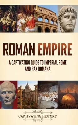 Római Birodalom: Magával ragadó útikalauz a császári Rómába és a Pax Romana-ba - Roman Empire: A Captivating Guide to Imperial Rome and Pax Romana