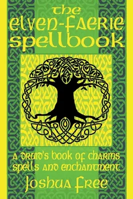 Az elf-tündék varázskönyve: A druida bűbájok, varázslatok és varázslatok könyve - The Elven-Faerie Spellbook: A Druid's Book of Charms, Spells and Enchantment