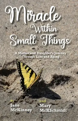 Csoda a kis dolgokban: Egy anya és lánya útja a veszteségen és az öregedésen át - Miracle Within Small Things: A Mother and Daughter's Journey Through Loss and Aging