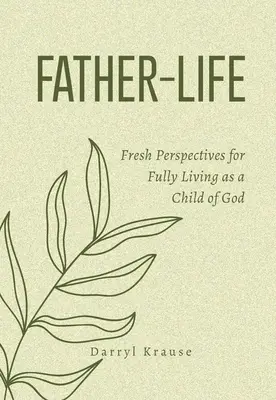 Apa-élet: Friss perspektívák az Isten gyermekeként való teljes élethez - Father-Life: Fresh Perspectives for Fully Living as a Child of God