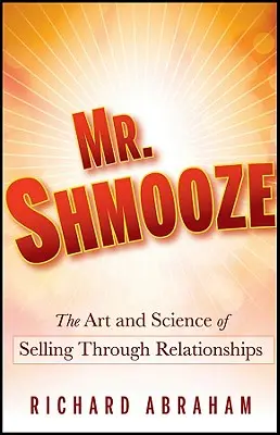 Mr: A kapcsolatokon keresztül történő eladás művészete és tudománya - Mr. Shmooze: The Art and Science of Selling Through Relationships