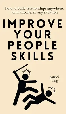 Fejleszd az emberi készségeidet: Hogyan építsünk kapcsolatokat bárhol, bárkivel, bármilyen helyzetben? - Improve Your People Skills: How to Build Relationships Anywhere, with Anyone, in Any Situation