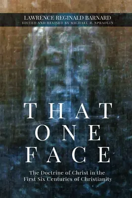 That One Face: A Krisztusról szóló tanítás a kereszténység első hat évszázadában - That One Face: The Doctrine of Christ in the First Six Centuries of Christianity