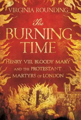 A lángoló idő: VIII. Henrik, Véres Mária és a londoni protestáns mártírok - The Burning Time: Henry VIII, Bloody Mary, and the Protestant Martyrs of London