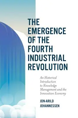 A negyedik ipari forradalom kialakulása: Történelmi bevezetés a tudásmenedzsmentbe és az innovációs gazdaságba - The Emergence of the Fourth Industrial Revolution: An Historical Introduction to Knowledge Management and the Innovation Economy