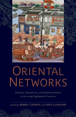 Keleti hálózatok: Kultúra, kereskedelem és kommunikáció a hosszú tizennyolcadik században - Oriental Networks: Culture, Commerce, and Communication in the Long Eighteenth Century