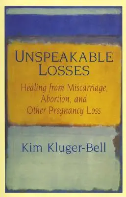 Kimondhatatlan veszteségek: Gyógyulás vetélésből, abortuszból és más terhességi veszteségből - Unspeakable Losses: Healing from Miscarriage, Abortion, and Other Pregnancy Loss