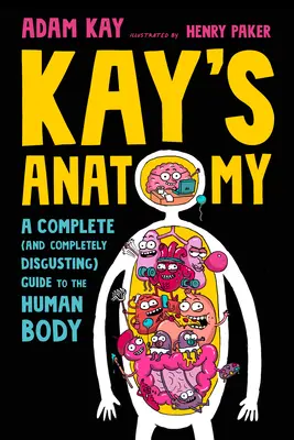 Kay anatómiája: A Complete (and Completely Disgusting) Guide to the Human Body (Egy teljes (és teljesen undorító) útmutató az emberi testhez) - Kay's Anatomy: A Complete (and Completely Disgusting) Guide to the Human Body