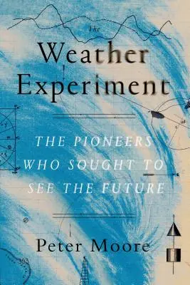 Az időjárási kísérlet: Az úttörők, akik a jövőbe igyekeztek látni - The Weather Experiment: The Pioneers Who Sought to See the Future