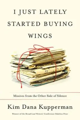 Mostanában kezdtem el szárnyakat vásárolni: Levelek a csend másik oldaláról - I Just Lately Started Buying Wings: Missives from the Other Side of Silence