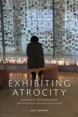 Az atrocitás kiállítása: Emlékmúzeumok és a múltbeli erőszak politikája - Exhibiting Atrocity: Memorial Museums and the Politics of Past Violence