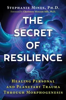 A rugalmasság titka: Személyes és bolygószintű traumák gyógyítása a morfogenezis révén - The Secret of Resilience: Healing Personal and Planetary Trauma Through Morphogenesis