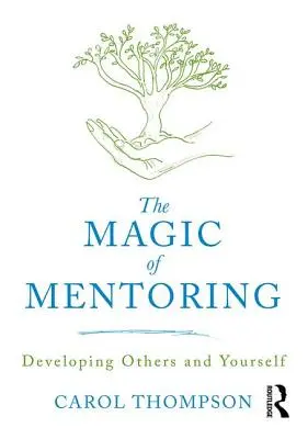 A mentorálás varázsa - Mások és önmagunk fejlesztése (Thompson Carol (Bedfordshire University UK)) - Magic of Mentoring - Developing Others and Yourself (Thompson Carol (Bedfordshire University UK))