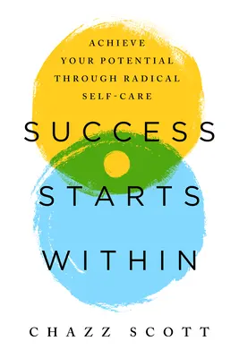 A siker belülről indul: A radikális öngondoskodással érd el a lehetőségeidet - Success Starts Within: Achieve Your Potential Through Radical Self-Care